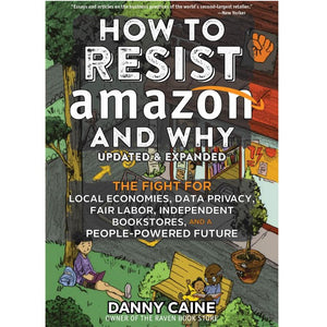 How to Resist Amazon and Why: The Fight for Local Economics, Data Privacy, Fair Labor, Independent Bookstores, and a People-Powered Future! - Book