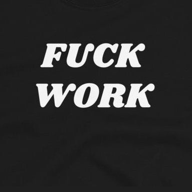 Fuck Work - Shirt
