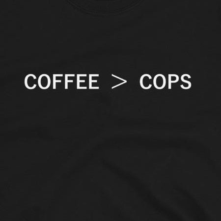 Coffee > Cops - Shirt