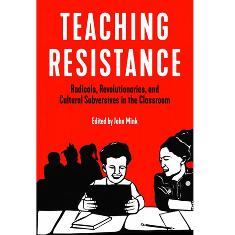 Teaching Resistance "Radicals, Revolutionaries, and Cultural Subversives in the Classroom" - Book